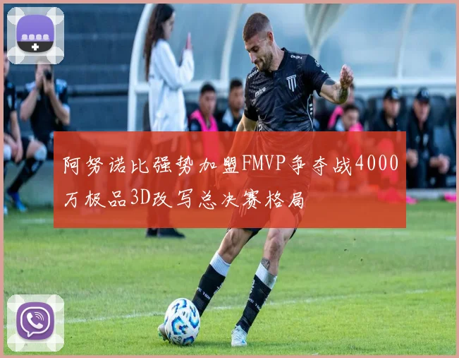阿努诺比强势加盟FMVP争夺战4000万极品3D改写总决赛格局