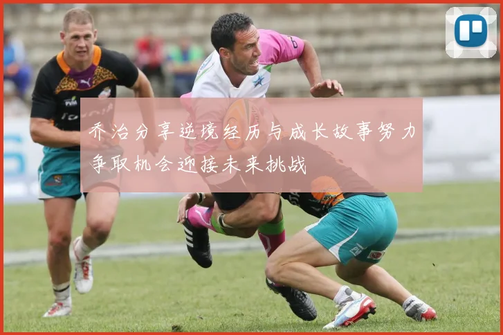 乔治分享逆境经历与成长故事努力争取机会迎接未来挑战