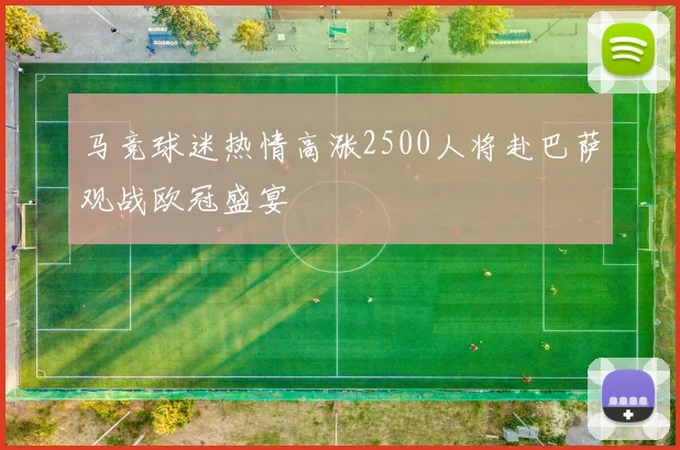 马竞球迷热情高涨2500人将赴巴萨观战欧冠盛宴
