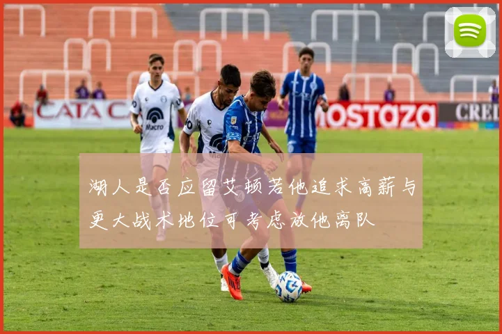 湖人是否应留艾顿若他追求高薪与更大战术地位可考虑放他离队