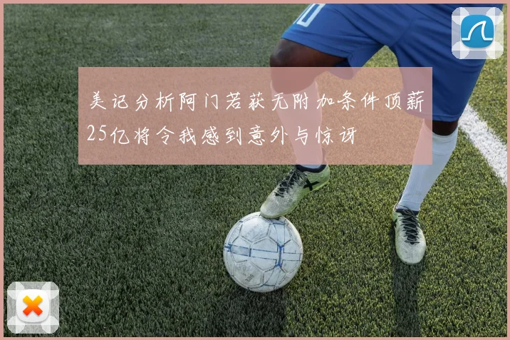 美记分析阿门若获无附加条件顶薪25亿将令我感到意外与惊讶
