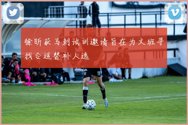 徐昕获马刺试训邀请旨在为文班寻找合适替补人选
