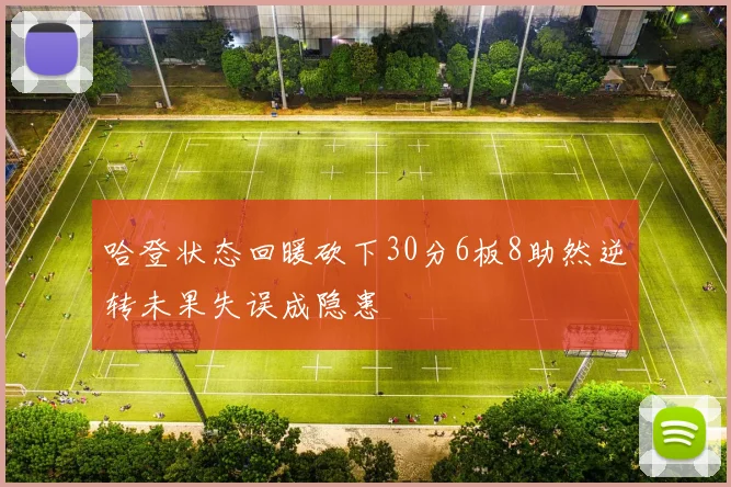 哈登状态回暖砍下30分6板8助然逆转未果失误成隐患