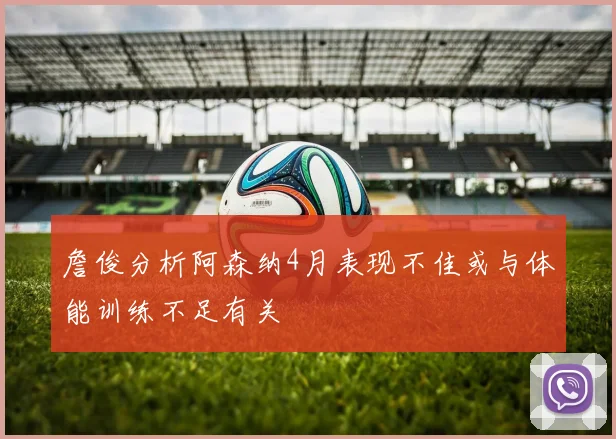 詹俊分析阿森纳4月表现不佳或与体能训练不足有关