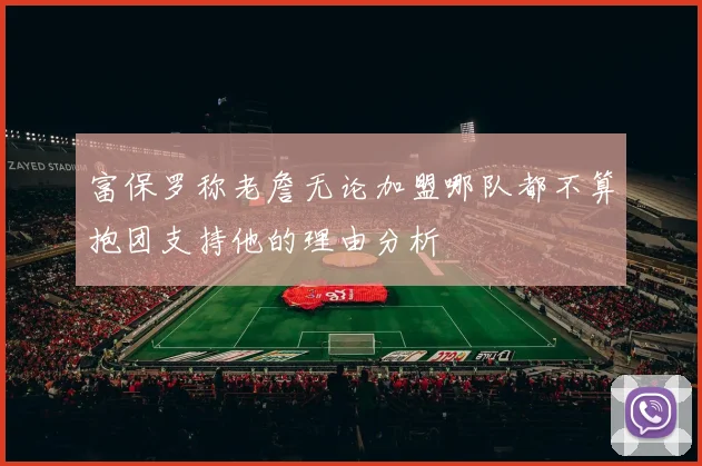 富保罗称老詹无论加盟哪队都不算抱团支持他的理由分析