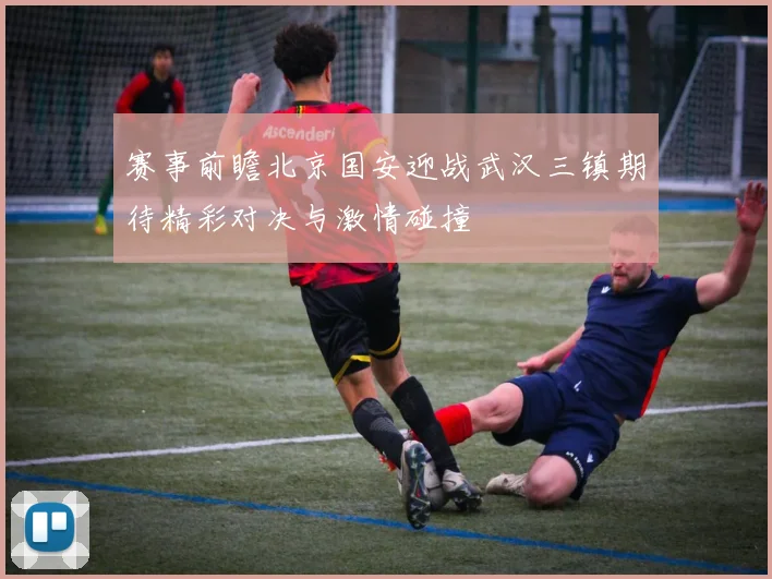 赛事前瞻北京国安迎战武汉三镇期待精彩对决与激情碰撞