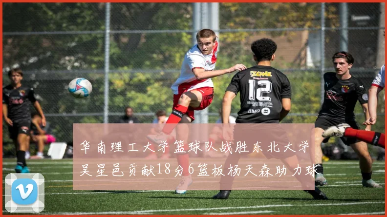 华南理工大学篮球队战胜东北大学吴星邑贡献18分6篮板杨天森助力球队获胜