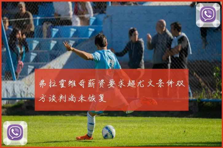 弗拉霍维奇薪资要求超尤文条件双方谈判尚未恢复
