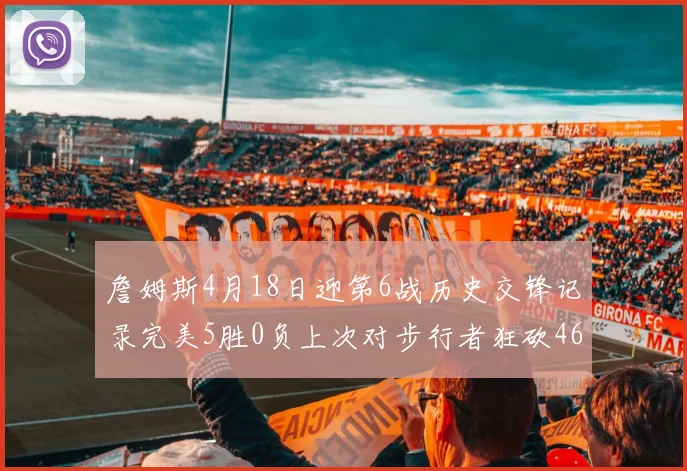 詹姆斯4月18日迎第6战历史交锋记录完美5胜0负上次对步行者狂砍46分